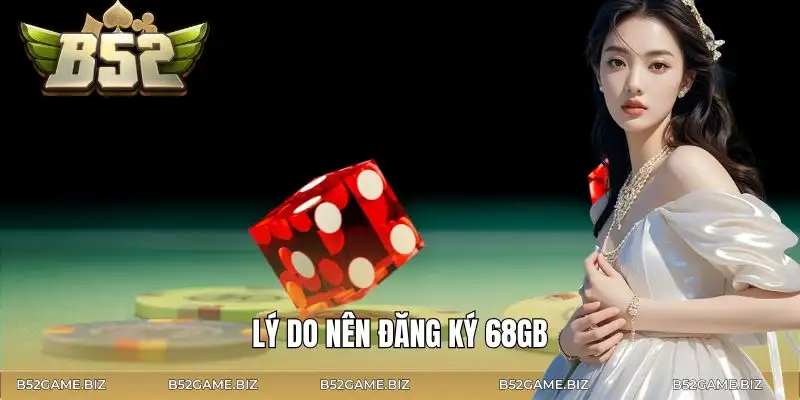 cach-dang-ky-game-bai-68gb-ly-do-ban-nen-tao
