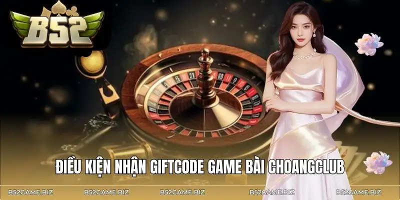 giftcode-game-bai-choangclub-nhung-dieu-kien